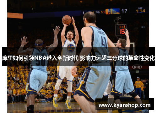 库里如何引领NBA进入全新时代 影响力远超三分球的革命性变化