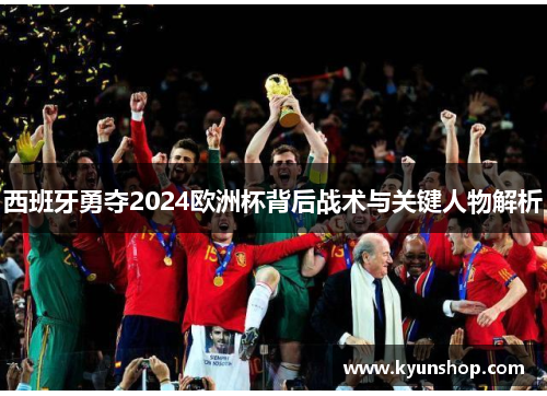 西班牙勇夺2024欧洲杯背后战术与关键人物解析