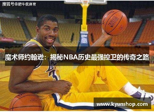 魔术师约翰逊：揭秘NBA历史最强控卫的传奇之路