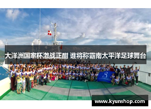 大洋洲国家杯激战正酣 谁将称霸南太平洋足球舞台 大洋洲国家杯激战正酣 谁将称霸南太平洋足球舞台