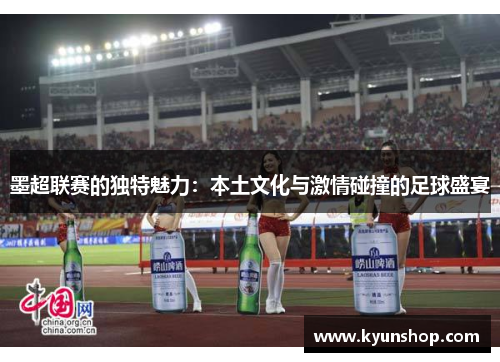墨超联赛的独特魅力:本土文化与激情碰撞的足球盛宴 墨超联赛的独特魅力:本土文化与激情碰撞的足球盛宴