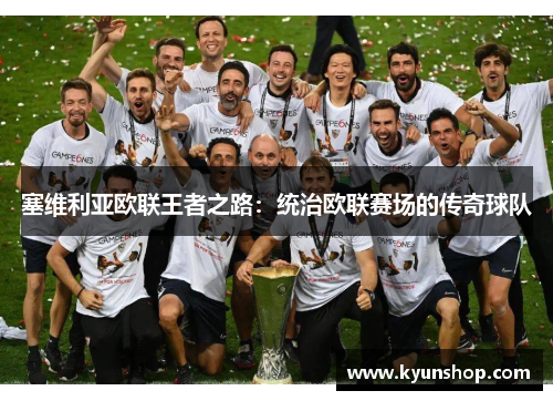 塞维利亚欧联王者之路:统治欧联赛场的传奇球队 塞维利亚欧联王者之路:统治欧联赛场的传奇球队