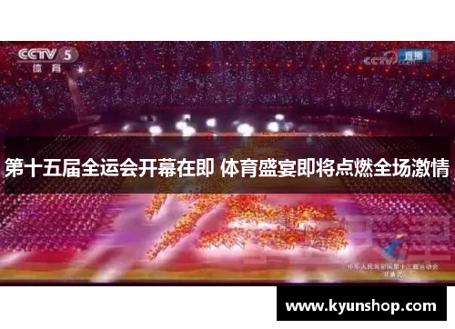 第十五届全运会开幕在即 体育盛宴即将点燃全场激情 第十五届全运会开幕在即 体育盛宴即将点燃全场激情