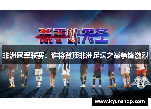 非洲冠军联赛:谁将登顶非洲足坛之巅争锋激烈 非洲冠军联赛:谁将登顶非洲足坛之巅争锋激烈