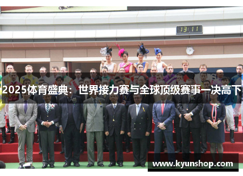 2025体育盛典:世界接力赛与全球顶级赛事一决高下 2025体育盛典:世界接力赛与全球顶级赛事一决高下