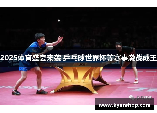 2025体育盛宴来袭 乒乓球世界杯等赛事激战成王 2025体育盛宴来袭 乒乓球世界杯等赛事激战成王