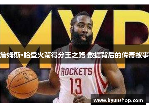 詹姆斯·哈登火箭得分王之路 数据背后的传奇故事 詹姆斯·哈登火箭得分王之路 数据背后的传奇故事