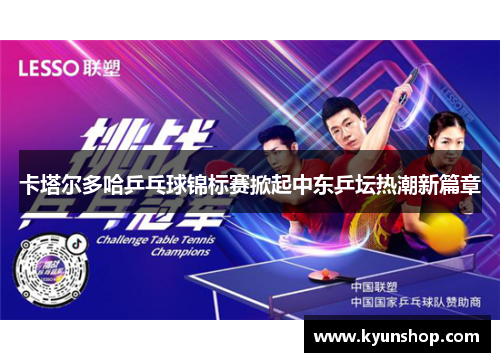 卡塔尔多哈乒乓球锦标赛掀起中东乒坛热潮新篇章 卡塔尔多哈乒乓球锦标赛掀起中东乒坛热潮新篇章