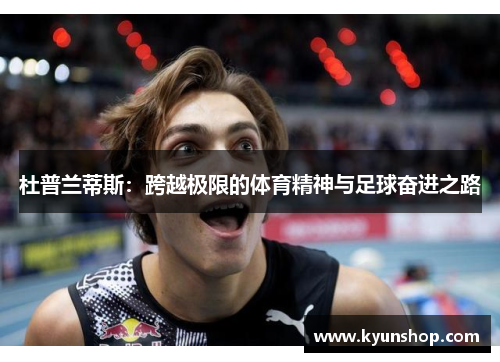 杜普兰蒂斯:跨越极限的体育精神与足球奋进之路 杜普兰蒂斯:跨越极限的体育精神与足球奋进之路