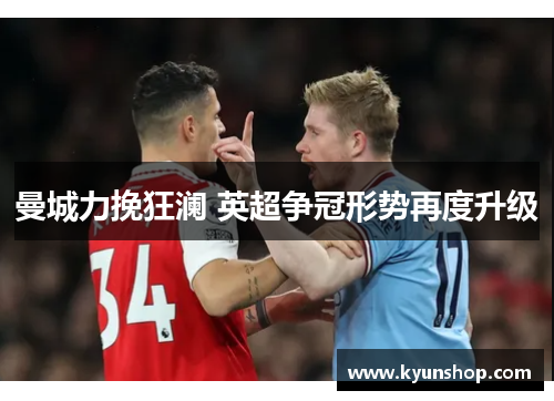曼城力挽狂澜 英超争冠形势再度升级 曼城力挽狂澜 英超争冠形势再度升级