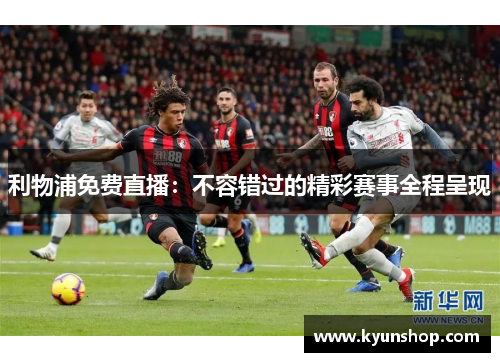 利物浦免费直播:不容错过的精彩赛事全程呈现